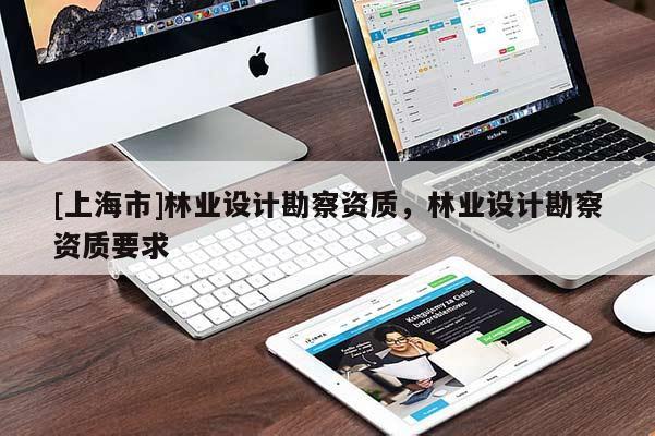 [上海市]林业设计勘察资质，林业设计勘察资质要求