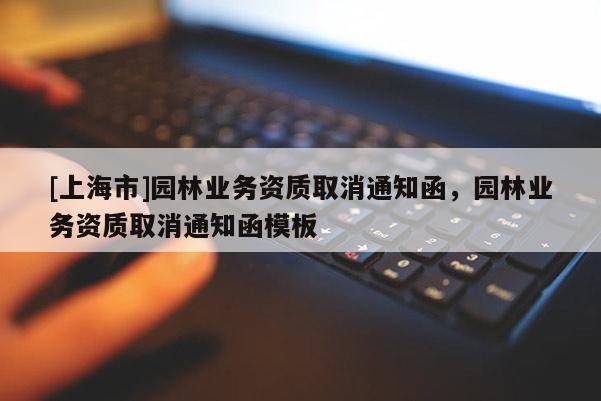 [上海市]园林业务资质取消通知函，园林业务资质取消通知函模板