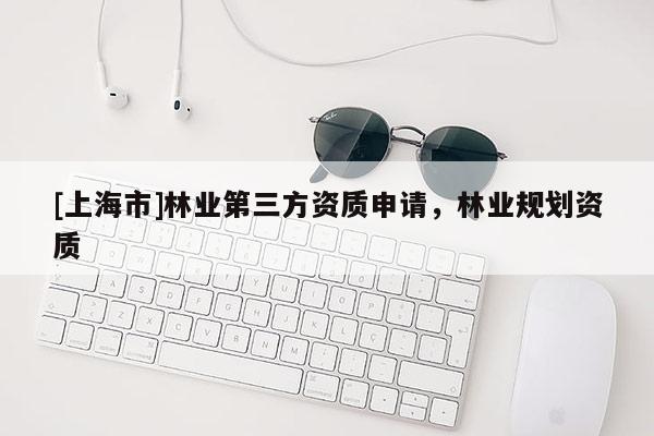 [上海市]林业第三方资质申请，林业规划资质