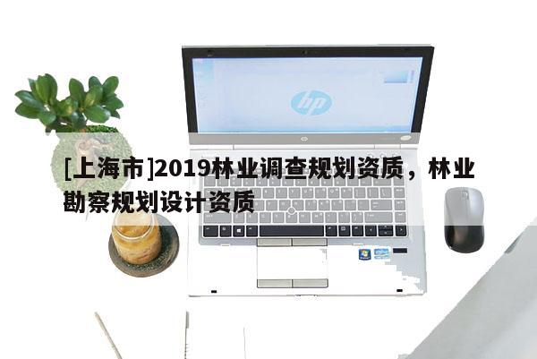 [上海市]2019林业调查规划资质，林业勘察规划设计资质