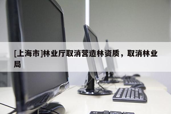 [上海市]林业厅取消营造林资质，取消林业局