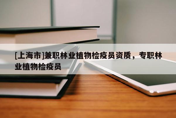[上海市]兼职林业植物检疫员资质，专职林业植物检疫员