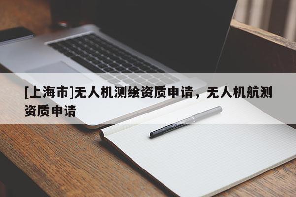 [上海市]无人机测绘资质申请，无人机航测资质申请