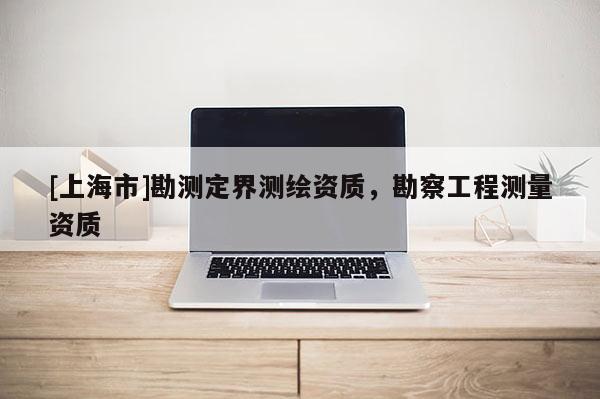[上海市]勘测定界测绘资质，勘察工程测量资质