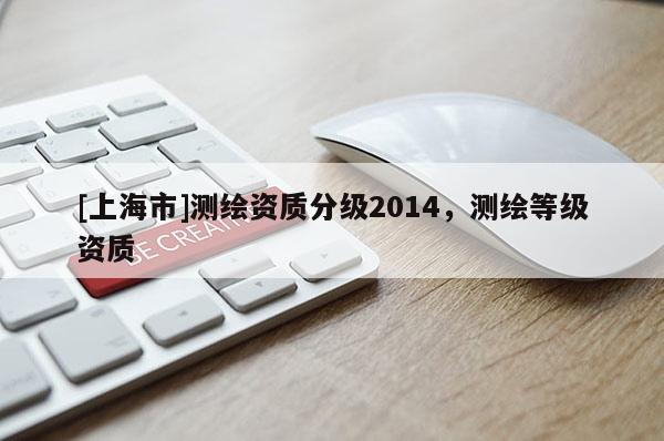 [上海市]测绘资质分级2014，测绘等级资质
