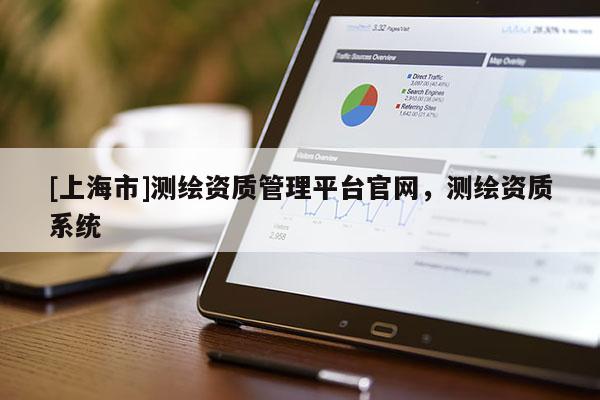 [上海市]测绘资质管理平台官网，测绘资质系统