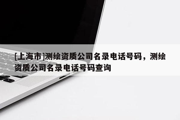 [上海市]测绘资质公司名录电话号码，测绘资质公司名录电话号码查询