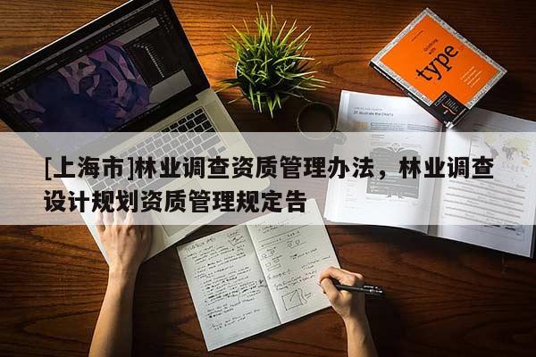 [上海市]林业调查资质管理办法，林业调查设计规划资质管理规定告