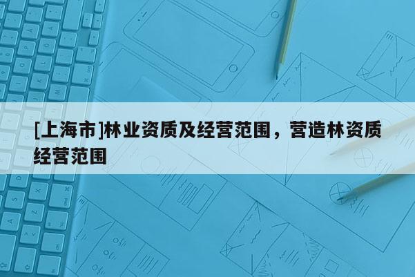 [上海市]林业资质及经营范围，营造林资质经营范围