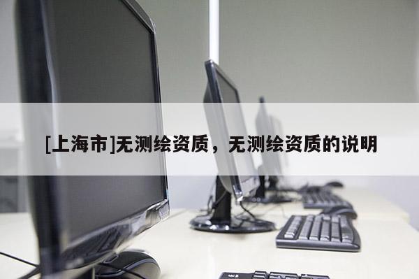 [上海市]无测绘资质，无测绘资质的说明
