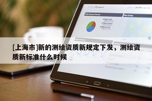 [上海市]新的测绘资质新规定下发，测绘资质新标准什么时候