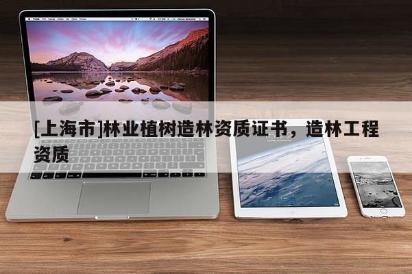 [上海市]林业植树造林资质证书，造林工程资质