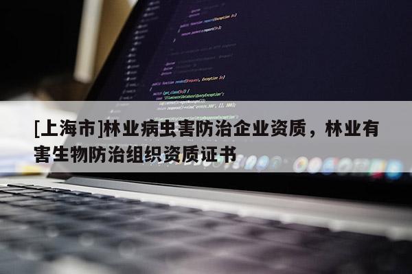 [上海市]林业病虫害防治企业资质，林业有害生物防治组织资质证书