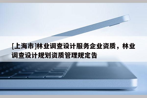 [上海市]林业调查设计服务企业资质，林业调查设计规划资质管理规定告