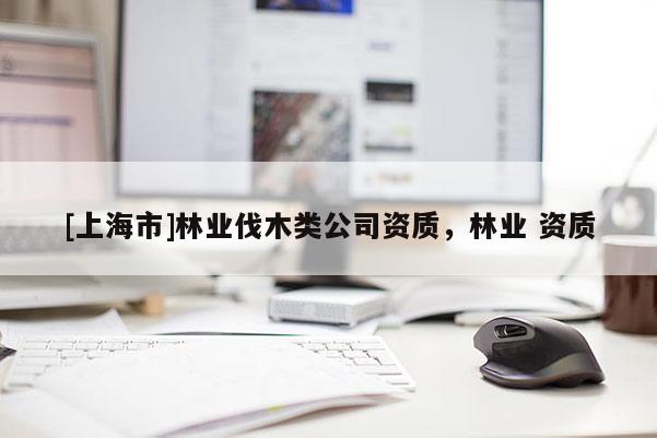 [上海市]林业伐木类公司资质，林业 资质