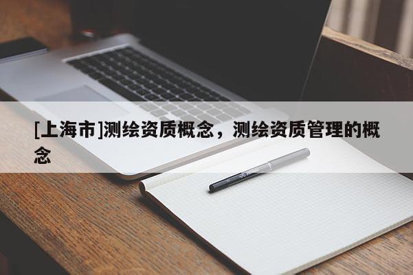 [上海市]测绘资质概念，测绘资质管理的概念