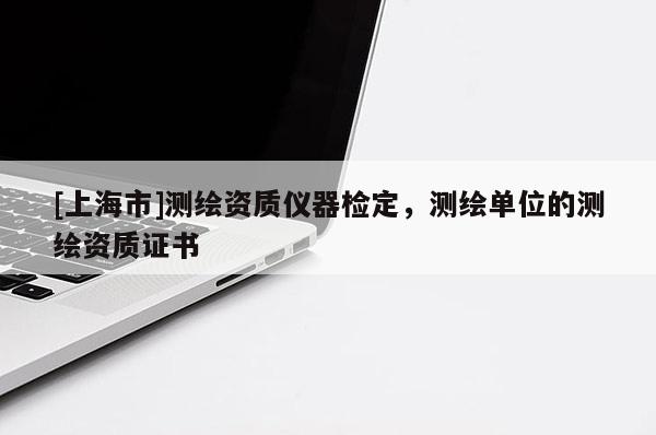 [上海市]测绘资质仪器检定，测绘单位的测绘资质证书
