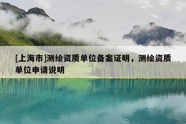 [上海市]测绘资质单位备案证明，测绘资质单位申请说明