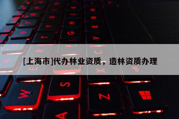 [上海市]代办林业资质，造林资质办理