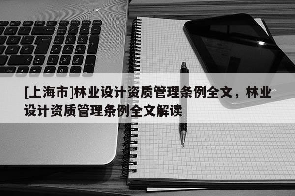 [上海市]林业设计资质管理条例全文，林业设计资质管理条例全文解读