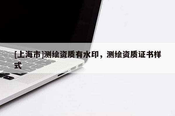[上海市]测绘资质有水印，测绘资质证书样式