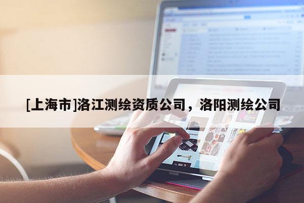 [上海市]洛江测绘资质公司，洛阳测绘公司
