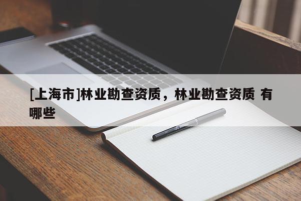 [上海市]林业勘查资质，林业勘查资质 有哪些
