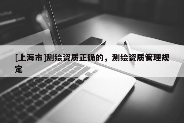 [上海市]测绘资质正确的，测绘资质管理规定