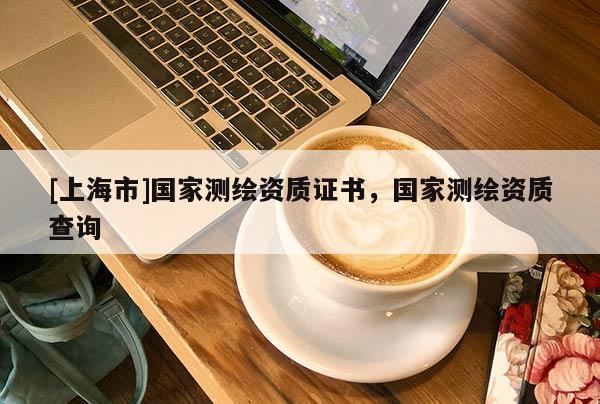 [上海市]国家测绘资质证书，国家测绘资质查询
