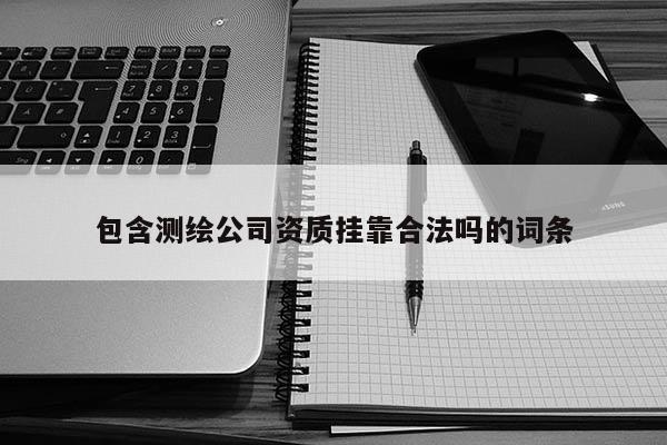 包含测绘公司资质挂靠合法吗的词条