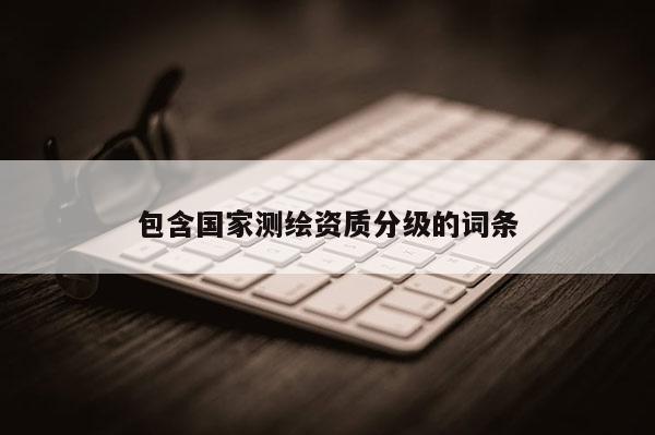 包含国家测绘资质分级的词条