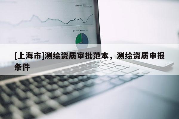 [上海市]测绘资质审批范本，测绘资质申报条件