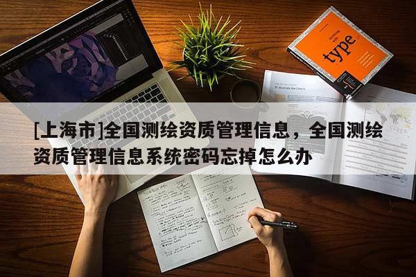 [上海市]全国测绘资质管理信息，全国测绘资质管理信息系统密码忘掉怎么办