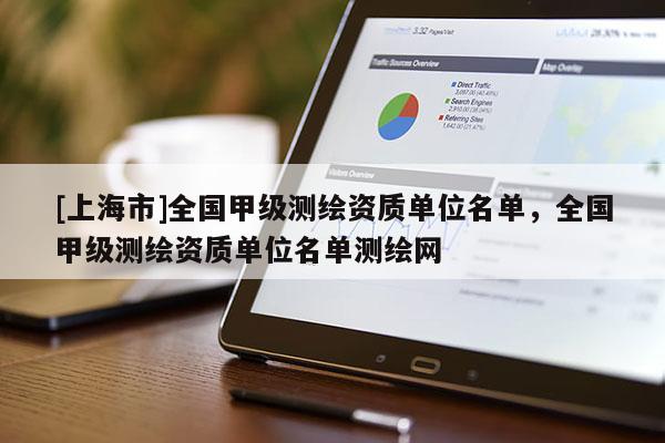 [上海市]全国甲级测绘资质单位名单，全国甲级测绘资质单位名单测绘网