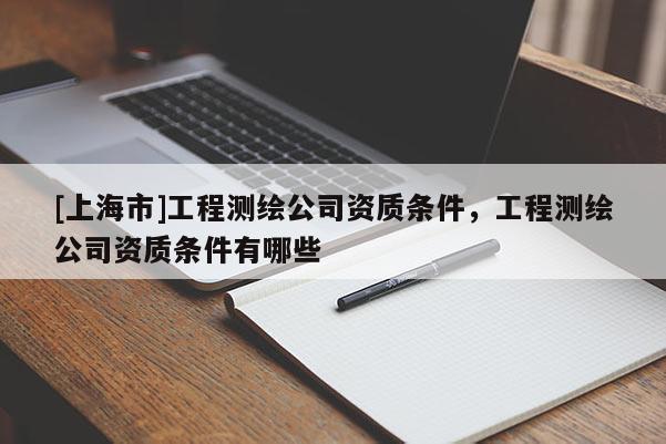 [上海市]工程测绘公司资质条件，工程测绘公司资质条件有哪些