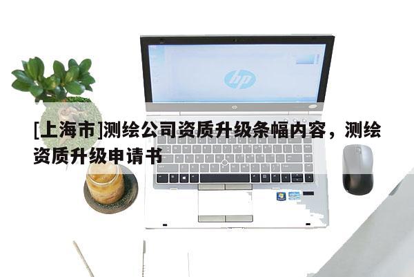 [上海市]测绘公司资质升级条幅内容，测绘资质升级申请书