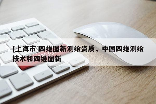 [上海市]四维图新测绘资质，中国四维测绘技术和四维图新
