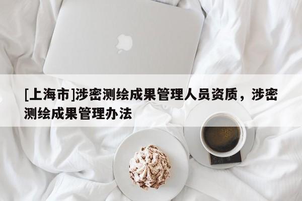[上海市]涉密测绘成果管理人员资质，涉密测绘成果管理办法