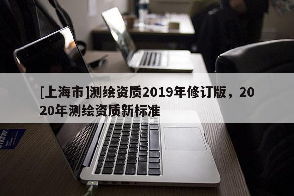 [上海市]测绘资质2019年修订版，2020年测绘资质新标准