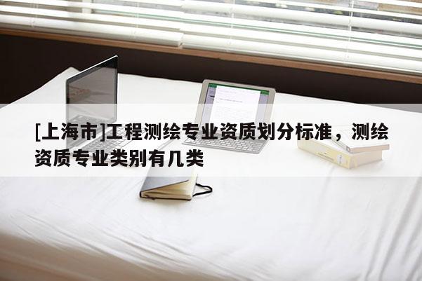 [上海市]工程测绘专业资质划分标准，测绘资质专业类别有几类