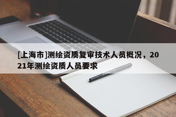 [上海市]测绘资质复审技术人员概况，2021年测绘资质人员要求