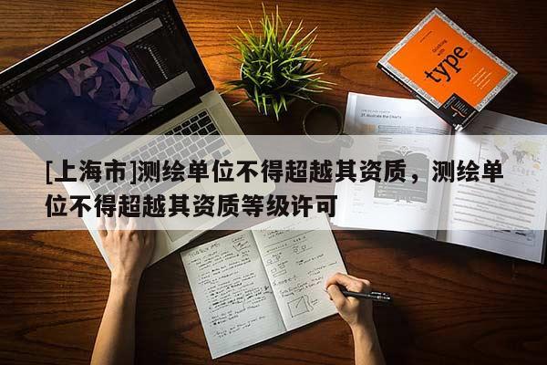 [上海市]测绘单位不得超越其资质，测绘单位不得超越其资质等级许可