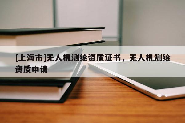 [上海市]无人机测绘资质证书，无人机测绘资质申请