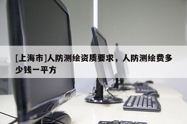 [上海市]人防测绘资质要求，人防测绘费多少钱一平方