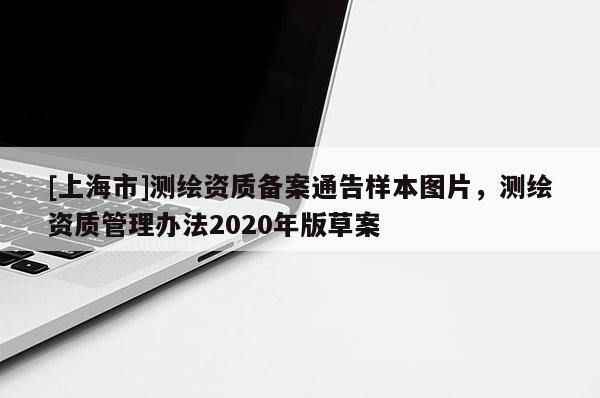 [上海市]测绘资质备案通告样本图片，测绘资质管理办法2020年版草案