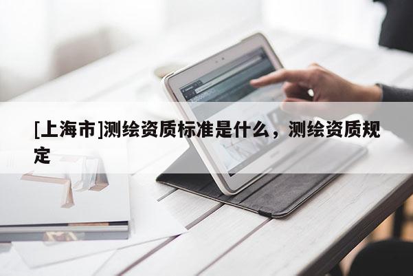 [上海市]测绘资质标准是什么，测绘资质规定