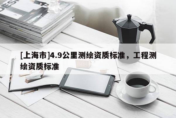 [上海市]4.9公里测绘资质标准，工程测绘资质标准