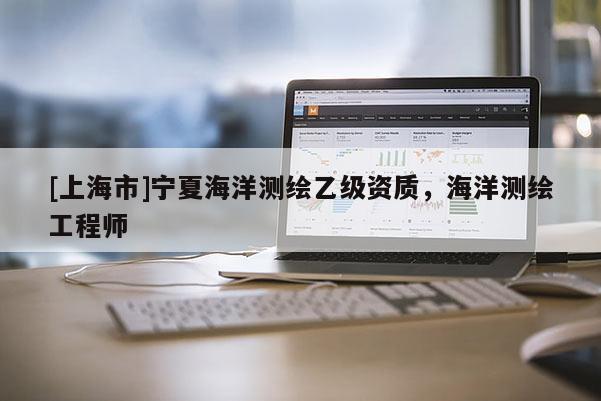 [上海市]宁夏海洋测绘乙级资质，海洋测绘工程师
