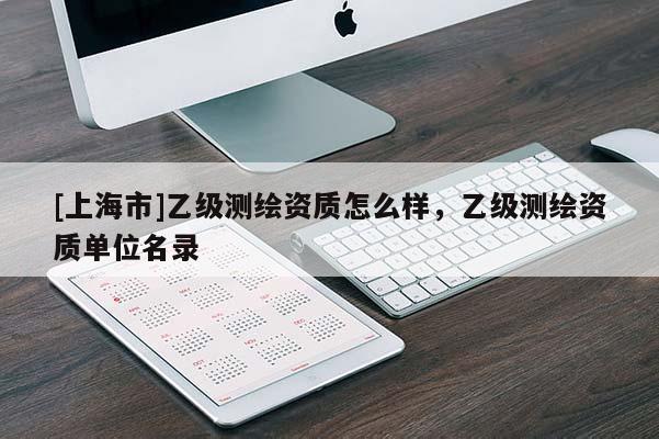 [上海市]乙级测绘资质怎么样，乙级测绘资质单位名录