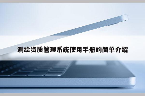 测绘资质管理系统使用手册的简单介绍